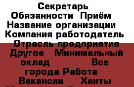 Секретарь  Обязанности: Приём › Название организации ­ Компания-работодатель › Отрасль предприятия ­ Другое › Минимальный оклад ­ 21 000 - Все города Работа » Вакансии   . Ханты-Мансийский,Белоярский г.